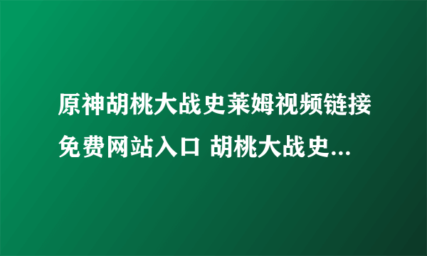 原神胡桃大战史莱姆视频链接免费网站入口 胡桃大战史莱姆无删减版观看