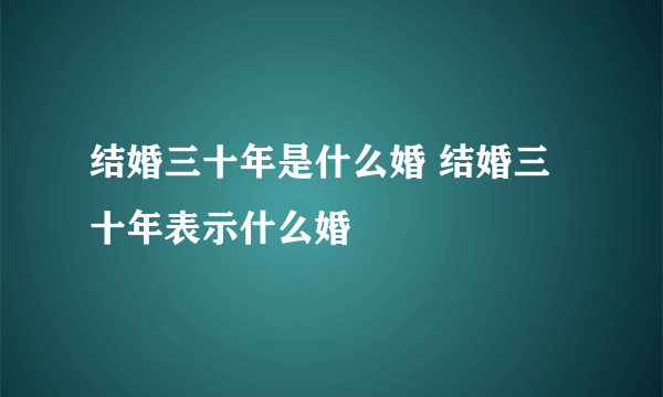 结婚三十年是什么婚 结婚三十年表示什么婚