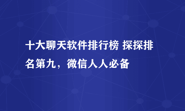 十大聊天软件排行榜 探探排名第九，微信人人必备