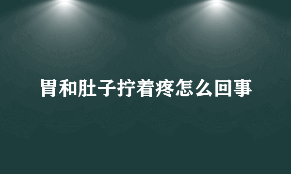 胃和肚子拧着疼怎么回事