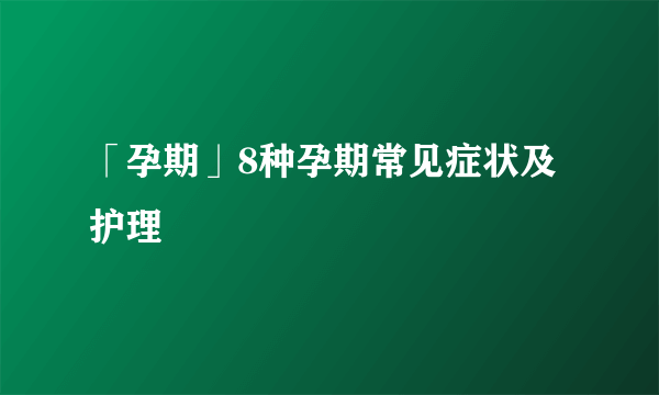 「孕期」8种孕期常见症状及护理