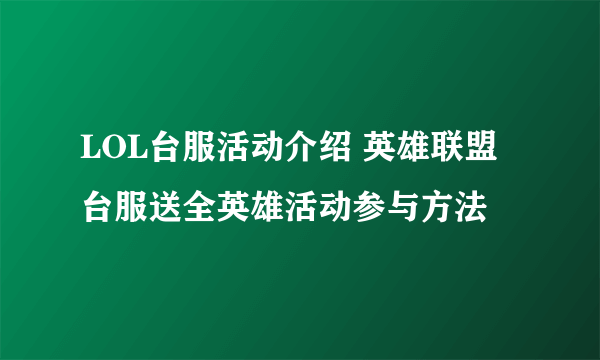 LOL台服活动介绍 英雄联盟台服送全英雄活动参与方法