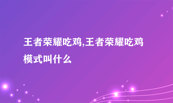 王者荣耀吃鸡,王者荣耀吃鸡模式叫什么