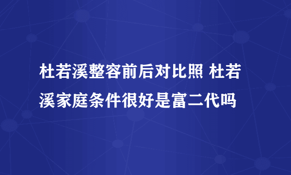 杜若溪整容前后对比照 杜若溪家庭条件很好是富二代吗