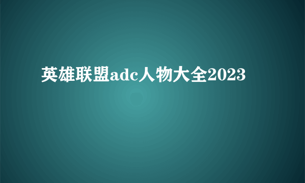 英雄联盟adc人物大全2023