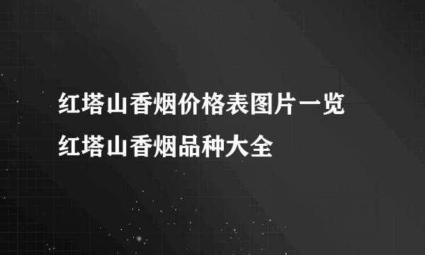 红塔山香烟价格表图片一览 红塔山香烟品种大全