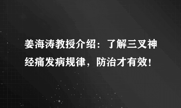 姜海涛教授介绍：了解三叉神经痛发病规律，防治才有效！