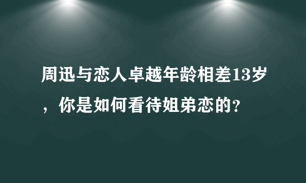 周迅与恋人卓越年龄相差13岁，你是如何看待姐弟恋的？