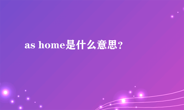 as home是什么意思？