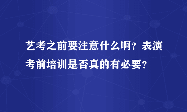 艺考之前要注意什么啊？表演考前培训是否真的有必要？