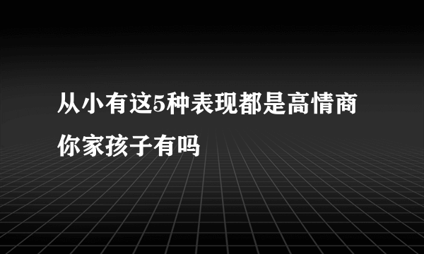 从小有这5种表现都是高情商你家孩子有吗