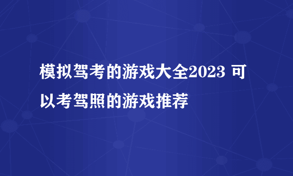 模拟驾考的游戏大全2023 可以考驾照的游戏推荐