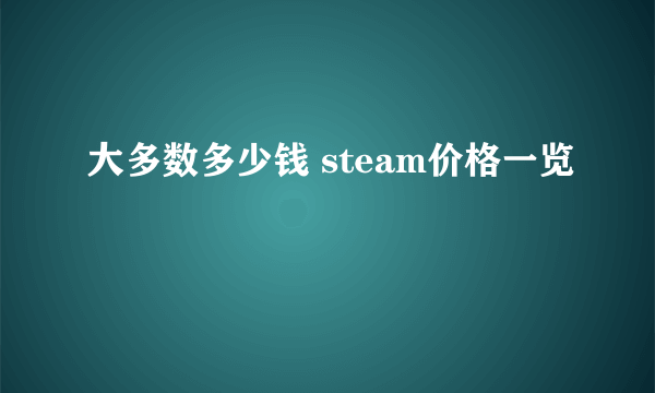 大多数多少钱 steam价格一览