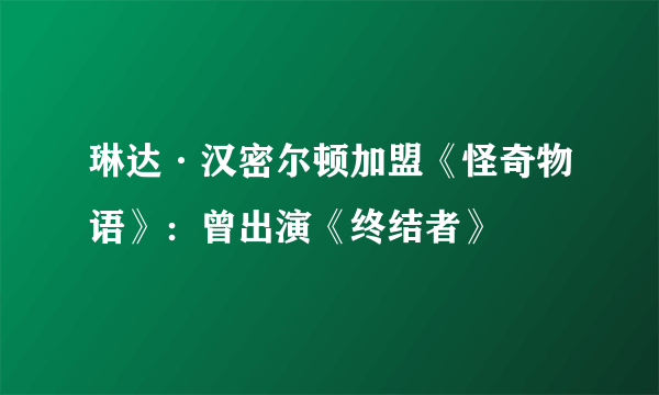 琳达·汉密尔顿加盟《怪奇物语》：曾出演《终结者》