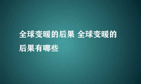 全球变暖的后果 全球变暖的后果有哪些