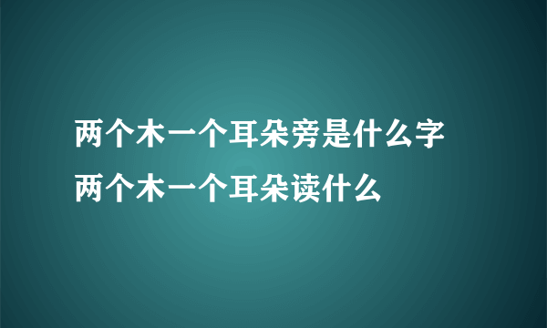 两个木一个耳朵旁是什么字 两个木一个耳朵读什么