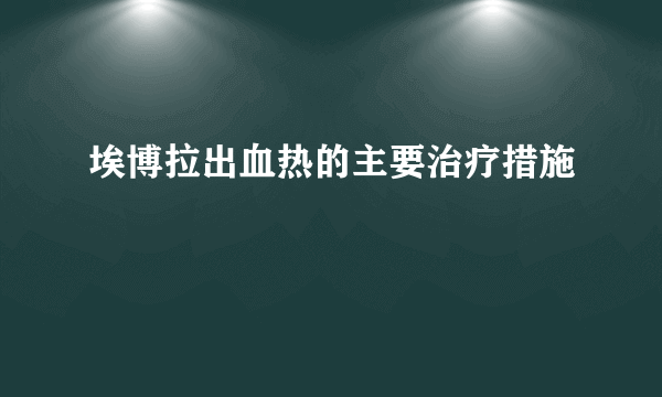 埃博拉出血热的主要治疗措施