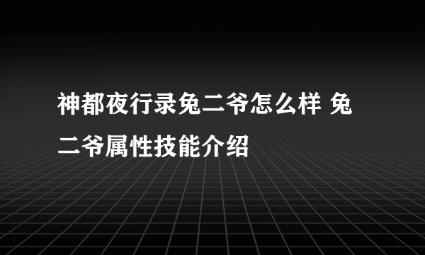 神都夜行录兔二爷怎么样 兔二爷属性技能介绍