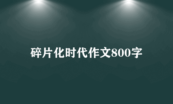 碎片化时代作文800字