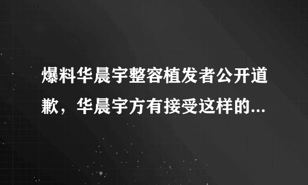 爆料华晨宇整容植发者公开道歉，华晨宇方有接受这样的道歉吗？