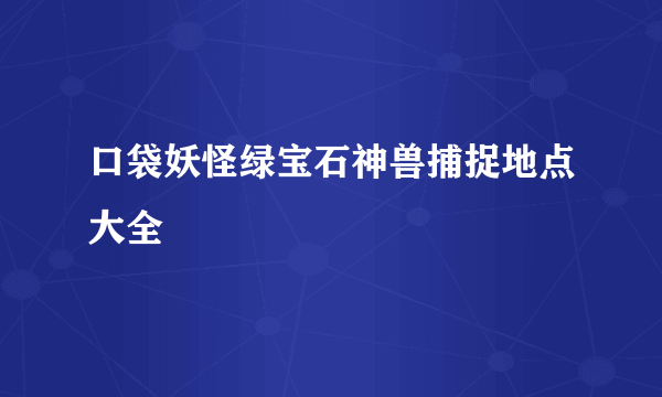 口袋妖怪绿宝石神兽捕捉地点大全