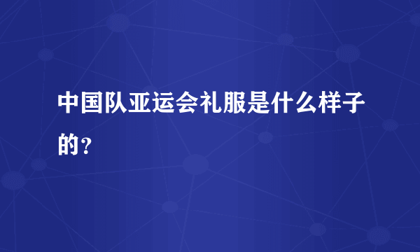 中国队亚运会礼服是什么样子的？