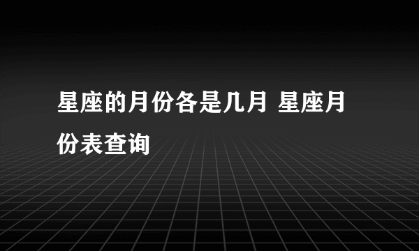 星座的月份各是几月 星座月份表查询