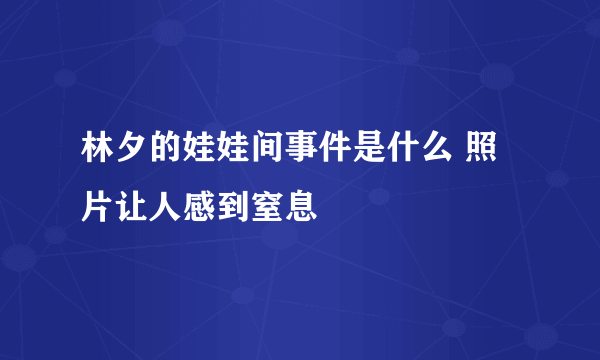 林夕的娃娃间事件是什么 照片让人感到窒息