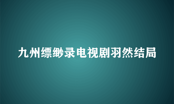 九州缥缈录电视剧羽然结局