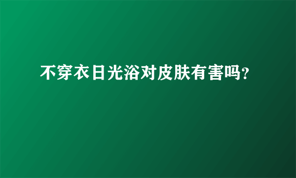 不穿衣日光浴对皮肤有害吗？