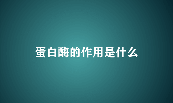 蛋白酶的作用是什么