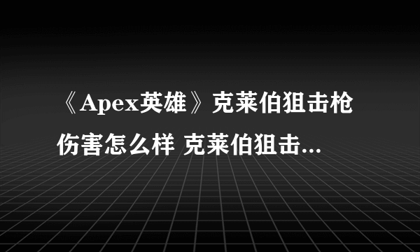 《Apex英雄》克莱伯狙击枪伤害怎么样 克莱伯狙击枪伤害点评