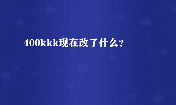 400kkk现在改了什么？