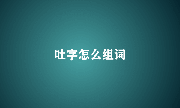 吐字怎么组词