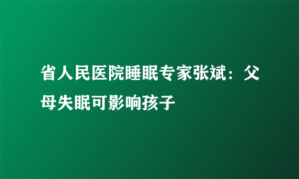 省人民医院睡眠专家张斌：父母失眠可影响孩子