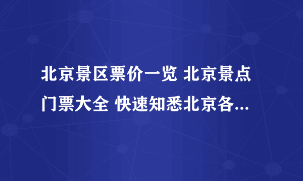 北京景区票价一览 北京景点门票大全 快速知悉北京各大景点票价【北京景点】