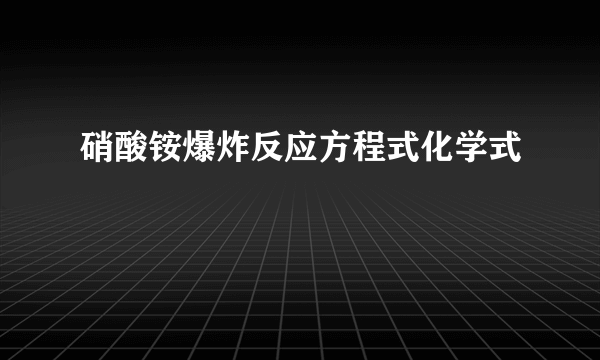 硝酸铵爆炸反应方程式化学式