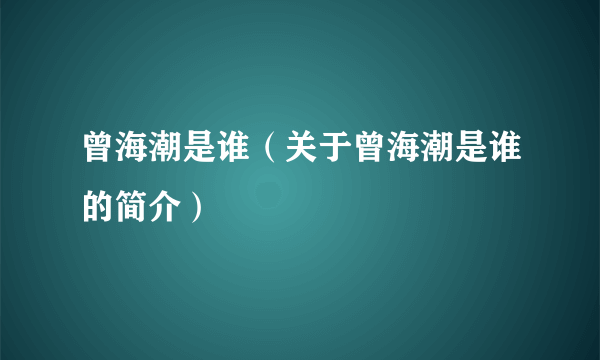 曾海潮是谁（关于曾海潮是谁的简介）