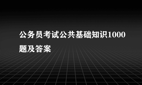 公务员考试公共基础知识1000题及答案