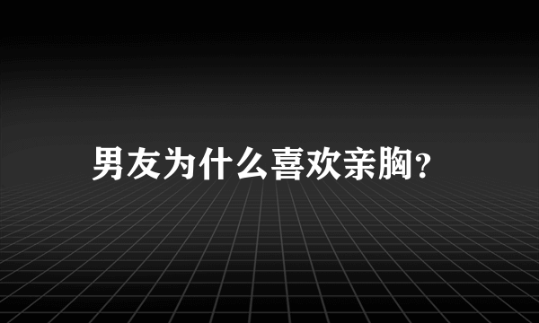 男友为什么喜欢亲胸？