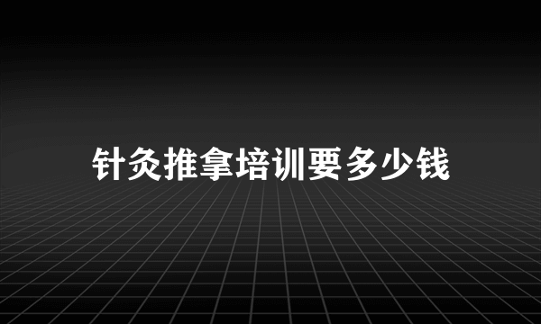 针灸推拿培训要多少钱