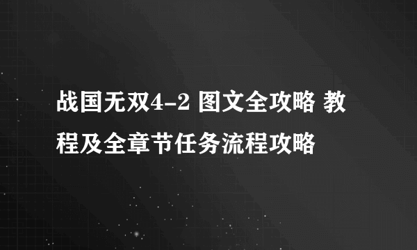 战国无双4-2 图文全攻略 教程及全章节任务流程攻略