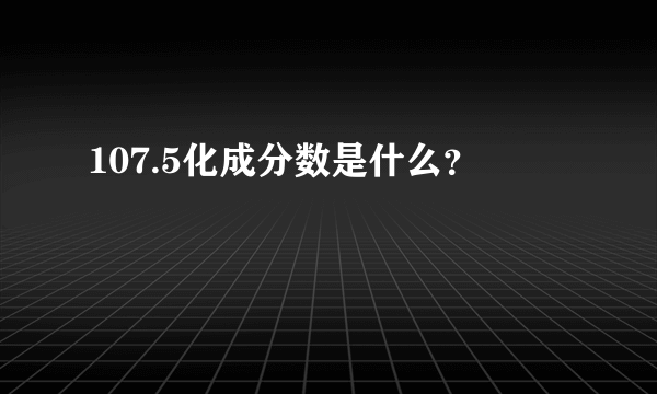 107.5化成分数是什么？