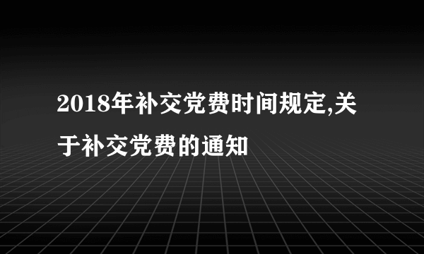 2018年补交党费时间规定,关于补交党费的通知