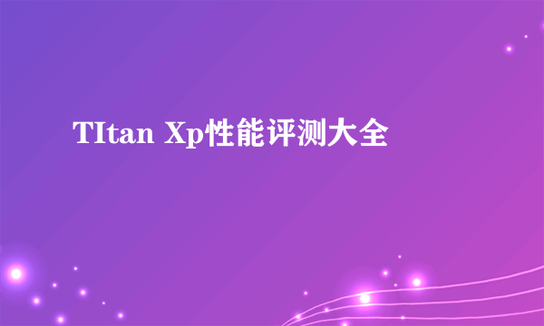 TItan Xp性能评测大全