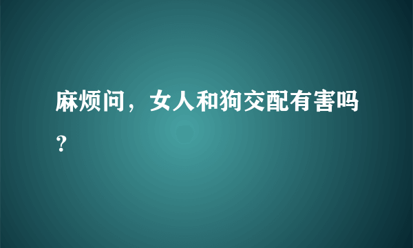 麻烦问，女人和狗交配有害吗？