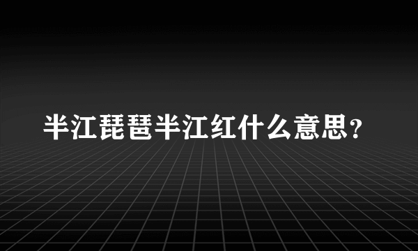 半江琵琶半江红什么意思？