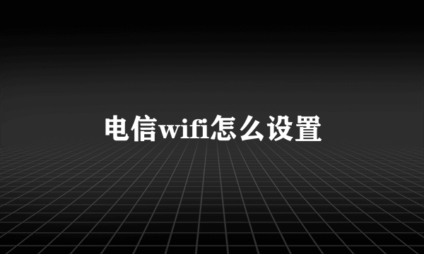 电信wifi怎么设置