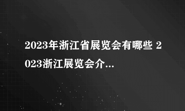 2023年浙江省展览会有哪些 2023浙江展览会介绍 2023年浙江展会信息一览