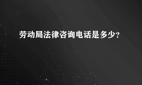 劳动局法律咨询电话是多少？